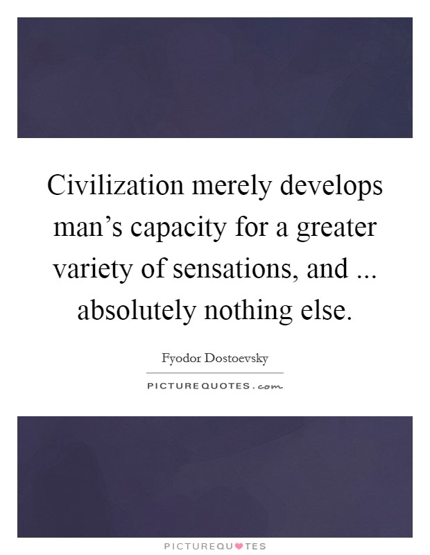Civilization merely develops man's capacity for a greater variety of sensations, and ... absolutely nothing else Picture Quote #1