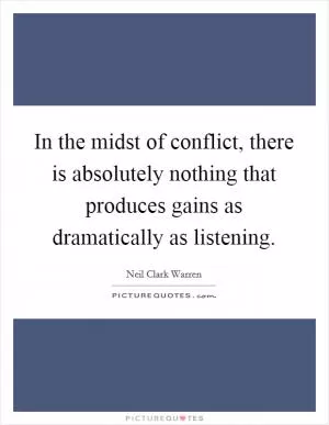 In the midst of conflict, there is absolutely nothing that produces gains as dramatically as listening Picture Quote #1