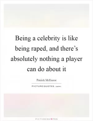 Being a celebrity is like being raped, and there’s absolutely nothing a player can do about it Picture Quote #1