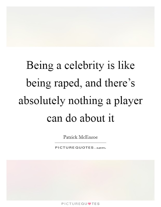 Being a celebrity is like being raped, and there's absolutely nothing a player can do about it Picture Quote #1