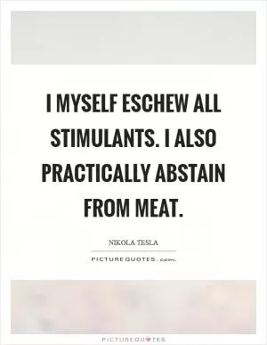 I myself eschew all stimulants. I also practically abstain from meat Picture Quote #1