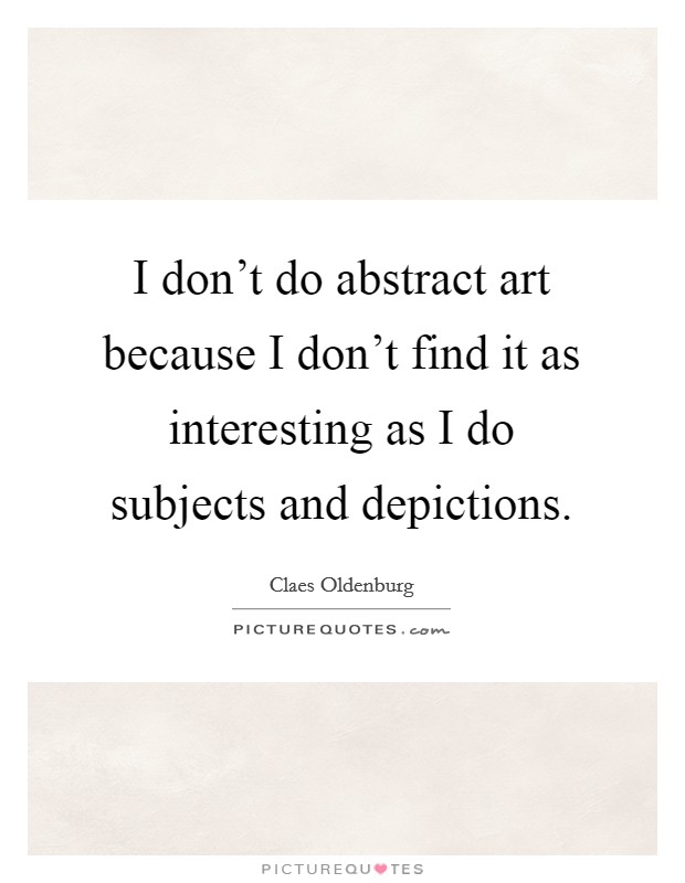 I don't do abstract art because I don't find it as interesting as I do subjects and depictions Picture Quote #1