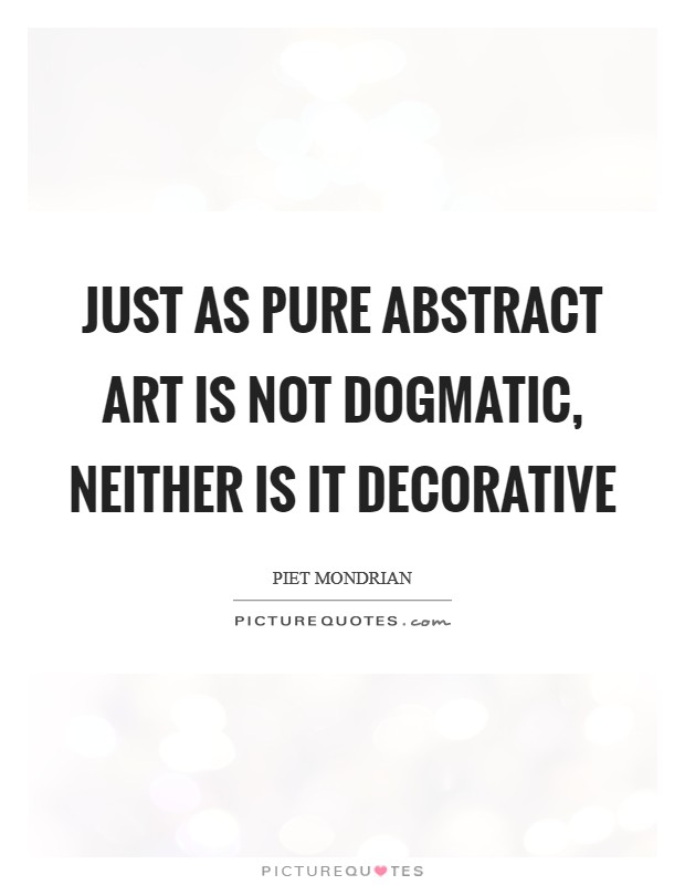 Just as pure abstract art is not dogmatic, neither is it decorative Picture Quote #1