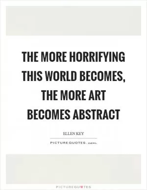 The more horrifying this world becomes, the more art becomes abstract Picture Quote #1