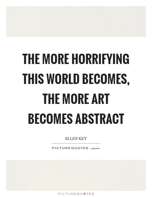 The more horrifying this world becomes, the more art becomes abstract Picture Quote #1