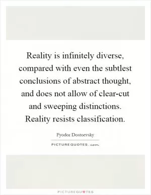 Reality is infinitely diverse, compared with even the subtlest conclusions of abstract thought, and does not allow of clear-cut and sweeping distinctions. Reality resists classification Picture Quote #1