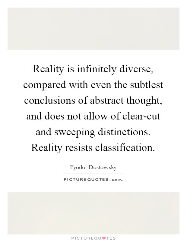 Reality is infinitely diverse, compared with even the subtlest conclusions of abstract thought, and does not allow of clear-cut and sweeping distinctions. Reality resists classification Picture Quote #1
