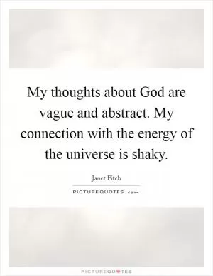 My thoughts about God are vague and abstract. My connection with the energy of the universe is shaky Picture Quote #1