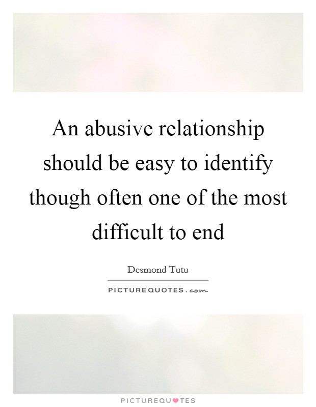 An abusive relationship should be easy to identify though often one of the most difficult to end Picture Quote #1