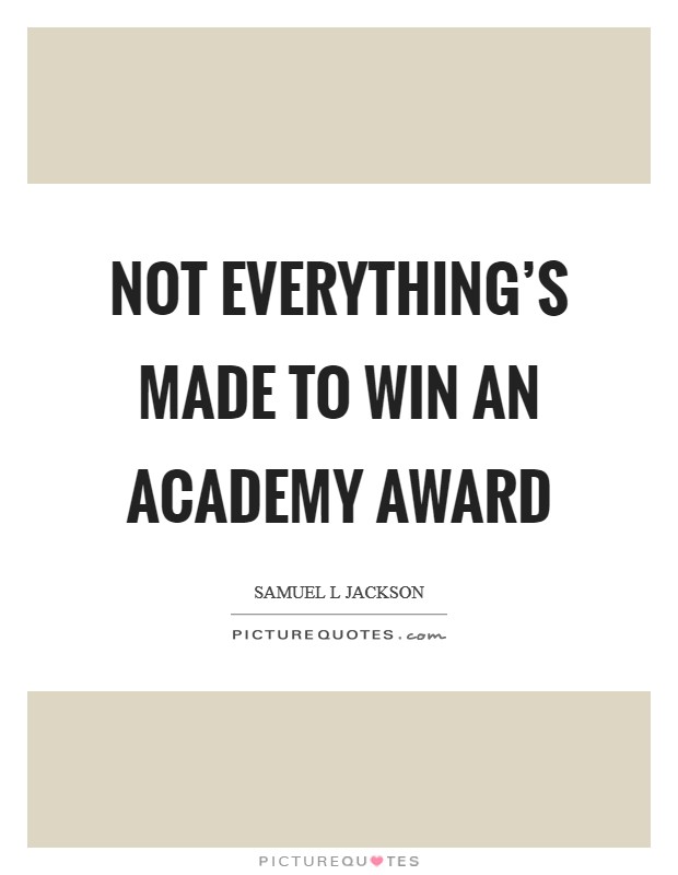 Not everything's made to win an Academy Award Picture Quote #1