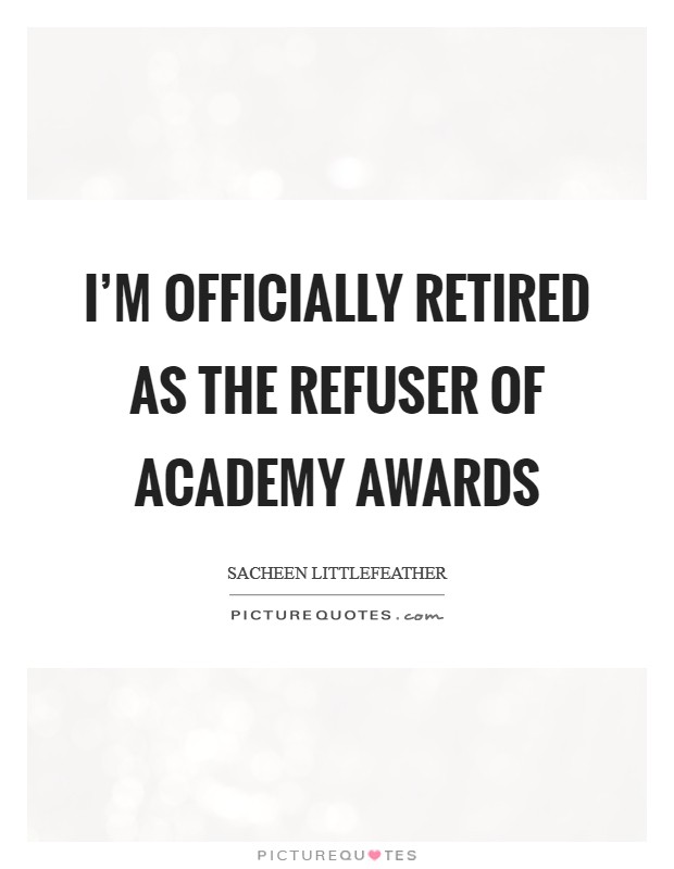 I'm officially retired as the refuser of Academy Awards Picture Quote #1