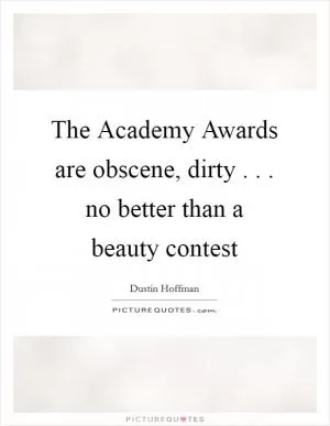 The Academy Awards are obscene, dirty . . . no better than a beauty contest Picture Quote #1