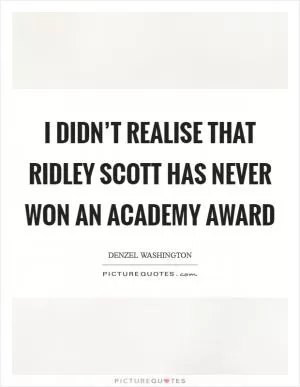 I didn’t realise that Ridley Scott has never won an Academy Award Picture Quote #1