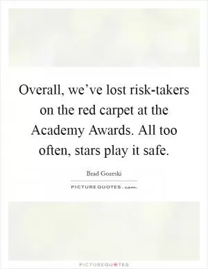 Overall, we’ve lost risk-takers on the red carpet at the Academy Awards. All too often, stars play it safe Picture Quote #1