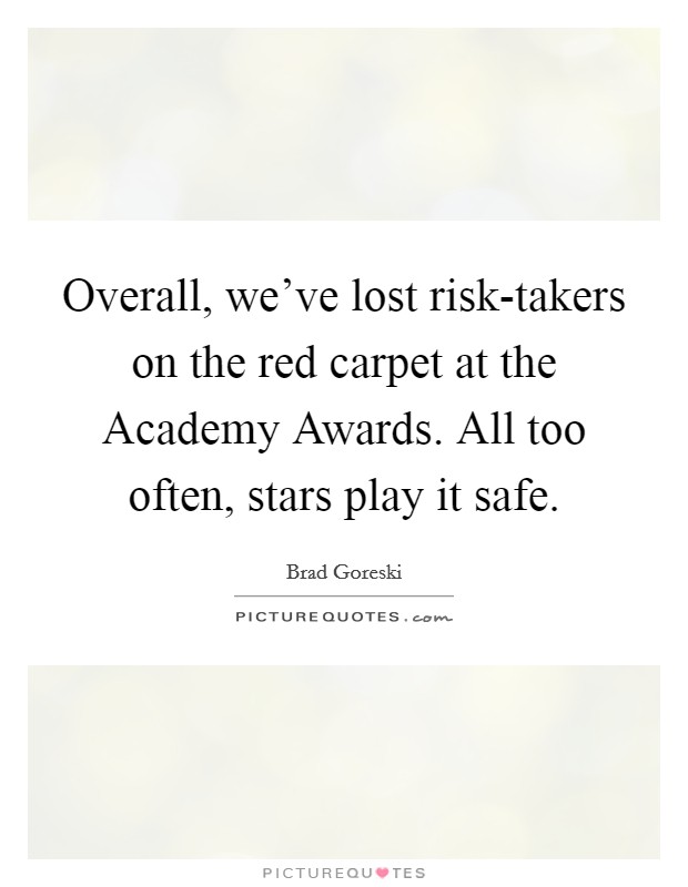 Overall, we've lost risk-takers on the red carpet at the Academy Awards. All too often, stars play it safe Picture Quote #1