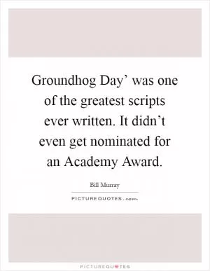Groundhog Day’ was one of the greatest scripts ever written. It didn’t even get nominated for an Academy Award Picture Quote #1