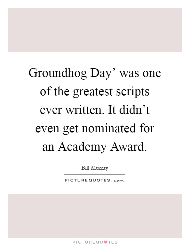 Groundhog Day' was one of the greatest scripts ever written. It didn't even get nominated for an Academy Award Picture Quote #1