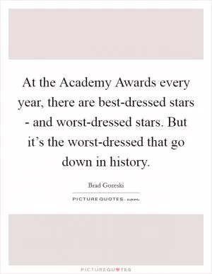 At the Academy Awards every year, there are best-dressed stars - and worst-dressed stars. But it’s the worst-dressed that go down in history Picture Quote #1