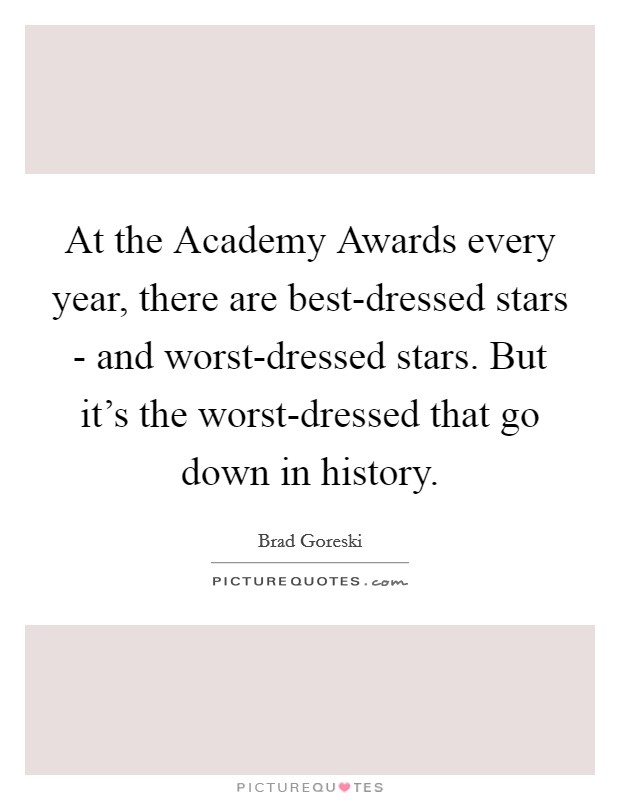 At the Academy Awards every year, there are best-dressed stars - and worst-dressed stars. But it's the worst-dressed that go down in history Picture Quote #1