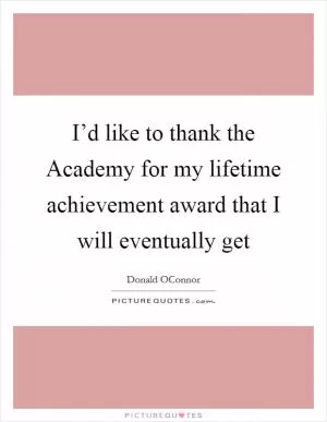 I’d like to thank the Academy for my lifetime achievement award that I will eventually get Picture Quote #1