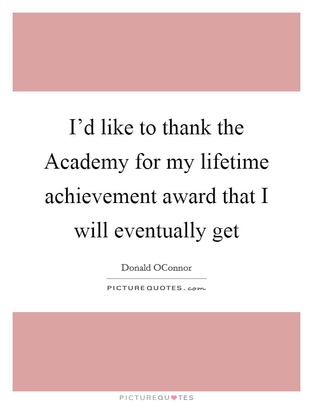 I'd like to thank the Academy for my lifetime achievement award that I will eventually get Picture Quote #1