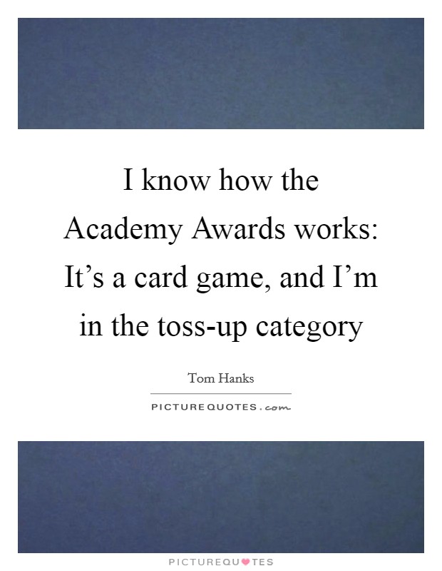 I know how the Academy Awards works: It's a card game, and I'm in the toss-up category Picture Quote #1