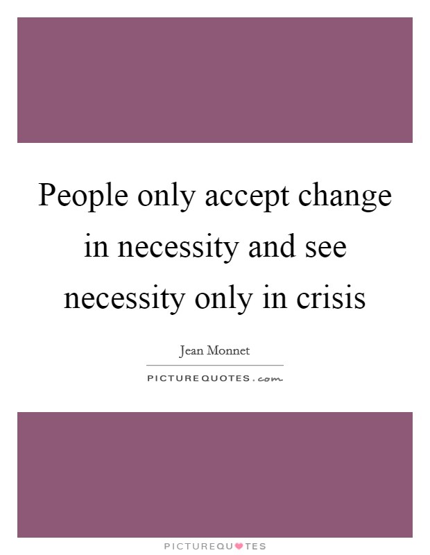 People only accept change in necessity and see necessity only in crisis Picture Quote #1