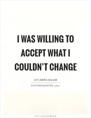 I was willing to accept what I couldn’t change Picture Quote #1