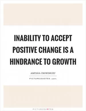 Inability to accept positive change is a hindrance to growth Picture Quote #1