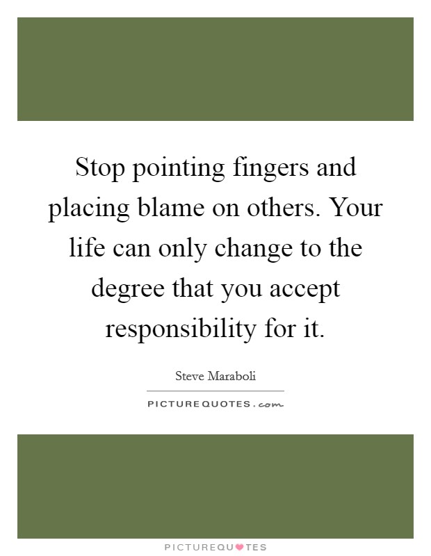 Stop pointing fingers and placing blame on others. Your life can only change to the degree that you accept responsibility for it Picture Quote #1