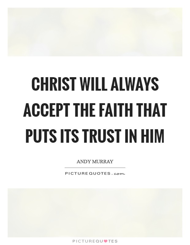 Christ will always accept the faith that puts its trust in Him Picture Quote #1