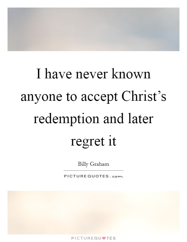 I have never known anyone to accept Christ's redemption and later regret it Picture Quote #1