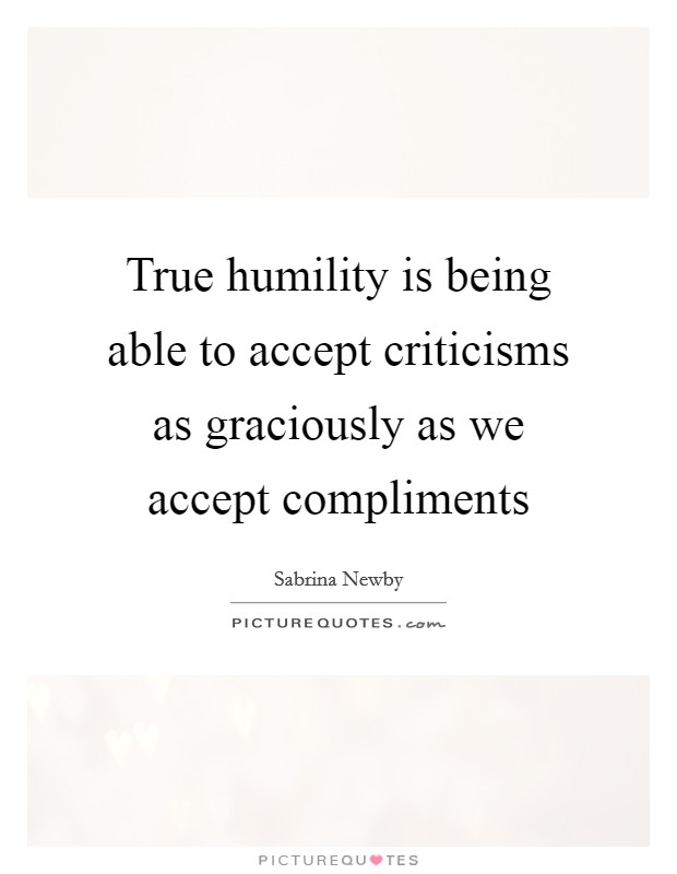 True humility is being able to accept criticisms as graciously as we accept compliments Picture Quote #1