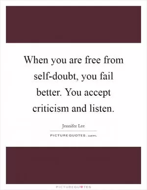 When you are free from self-doubt, you fail better. You accept criticism and listen Picture Quote #1