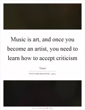 Music is art, and once you become an artist, you need to learn how to accept criticism Picture Quote #1