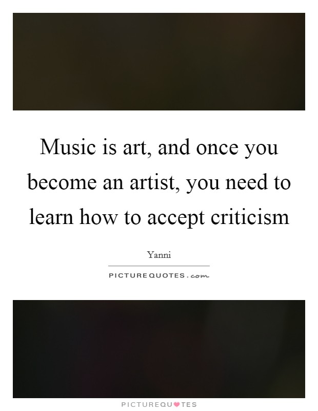 Music is art, and once you become an artist, you need to learn how to accept criticism Picture Quote #1
