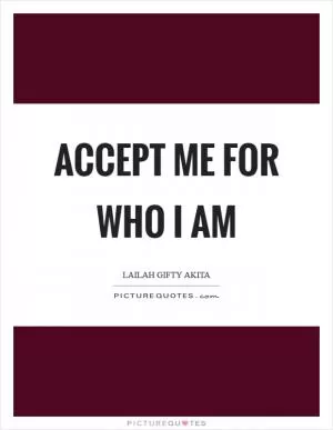 Accept me for who I am Picture Quote #1