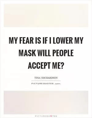 My fear is if I lower my mask will people accept me? Picture Quote #1