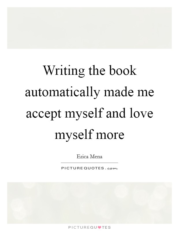 Writing the book automatically made me accept myself and love myself more Picture Quote #1