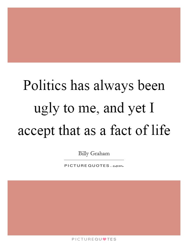 Politics has always been ugly to me, and yet I accept that as a fact of life Picture Quote #1