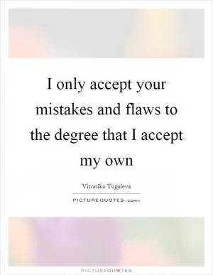 I only accept your mistakes and flaws to the degree that I accept my own Picture Quote #1