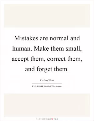 Mistakes are normal and human. Make them small, accept them, correct them, and forget them Picture Quote #1
