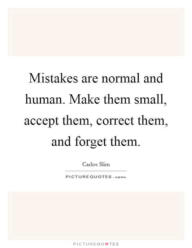 Mistakes are normal and human. Make them small, accept them, correct them, and forget them Picture Quote #1