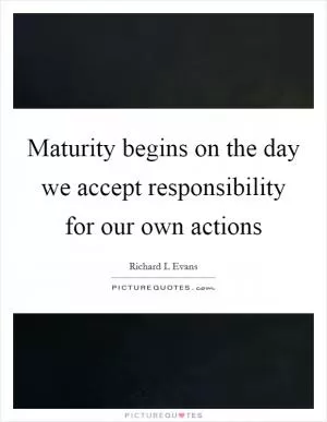 Maturity begins on the day we accept responsibility for our own actions Picture Quote #1