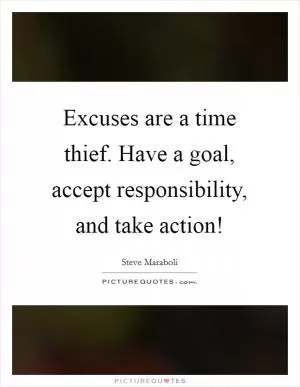 Excuses are a time thief. Have a goal, accept responsibility, and take action! Picture Quote #1