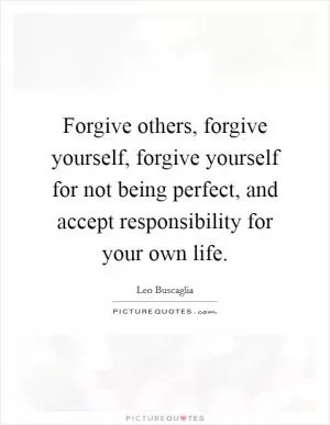 Forgive others, forgive yourself, forgive yourself for not being perfect, and accept responsibility for your own life Picture Quote #1