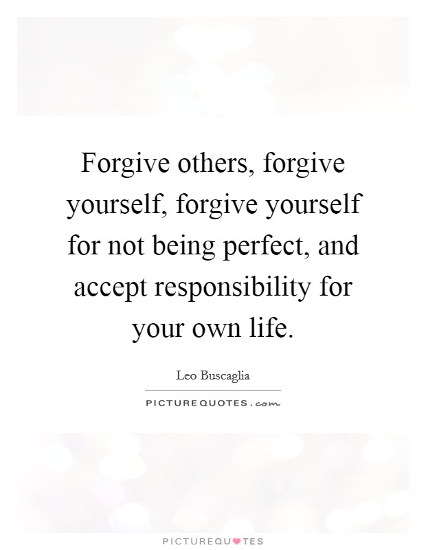 Forgive others, forgive yourself, forgive yourself for not being perfect, and accept responsibility for your own life Picture Quote #1