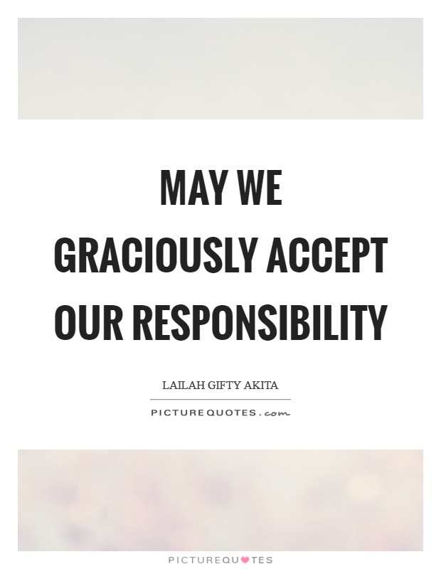 May we graciously accept our responsibility Picture Quote #1