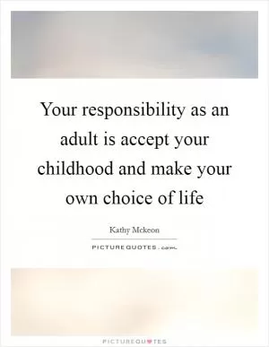 Your responsibility as an adult is accept your childhood and make your own choice of life Picture Quote #1