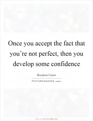Once you accept the fact that you’re not perfect, then you develop some confidence Picture Quote #1